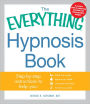 The Everything Hypnosis Book: Safe, Effective Ways to Lose Weight, Improve Your Health, Overcome Bad Habits, and Boost eativity