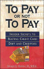 To Pay Or Not To Pay: Insider Secrets to Beating Credit Card Debt and Creditors