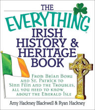 Title: The Everything Irish History & Heritage Book: From Brian Boru and St. Patrick to Sinn Fein and the Troubles, All You Need to Know About the Emerald Isle, Author: Amy Hackney Blackwell