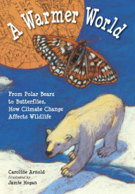 Title: A Warmer World: From Polar Bears to Butterflies, How Climate Change Affects Wildlife, Author: Caroline Arnold