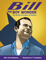 Title: Bill the Boy Wonder: The Secret Co-Creator of Batman, Author: Marc Tyler Nobleman