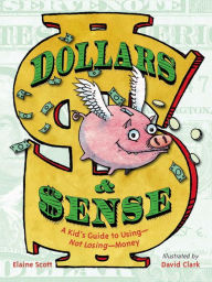 Title: Dollars & Sense: A Kid's Guide to Using--Not Losing--Money, Author: Elaine Scott