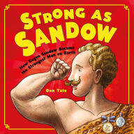 Title: Strong as Sandow: How Eugen Sandow Became the Strongest Man on Earth, Author: Don Tate