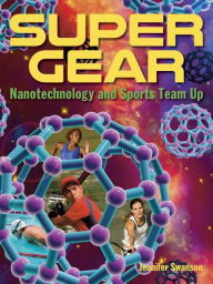 Title: Super Gear: Nanotechnology and Sports Team Up, Author: Jennifer Swanson