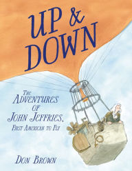 Title: Up & Down: The Adventures of John Jeffries, First American to Fly, Author: Don Brown