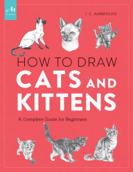 Title: How to Draw Cats and Kittens: A Complete Guide for Beginners, Author: J.C. Amberlyn