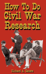 Title: How To Do Civil War Research, Author: Richard A. Sauers