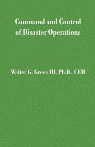 Title: Command and Control of Disaster Operations / Edition 1, Author: Walter Guerry III Green