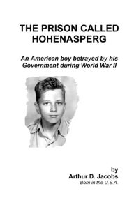 Title: The Prison Called Hohenasperg: An American Boy Betrayed by His Government During World War II, Author: Arthur Jacobs