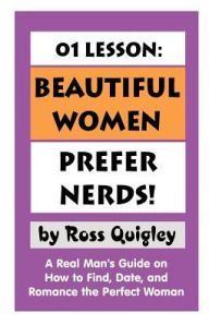 Title: 01 Lesson: Beautiful Women Prefer Nerds!: A Real Man's Guide on How to Find, Date, and Romance the Perfect Woman, Author: Ross Quigley