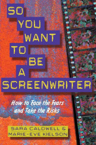 So You Want to Be a Screenwriter: How to Face the Fears and Take the Risks