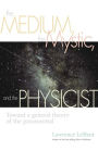 Medium, the Mystic, and the Physicist: Toward a General Theory of the Paranormal