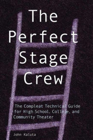 Perfect Stage Crew: The Compleat Technical Guide for High School, College and Community Theater