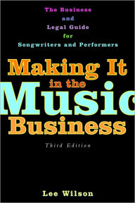 Making It in the Music Business: The Business and Legal Guide for Songwriters and Performers / Edition 3