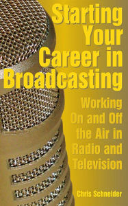 Title: Starting Your Career in Broadcasting: Working On and Off the Air in Radio and Television, Author: Chris Schneider