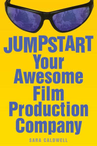 Title: Jumpstart Your Awesome Film Production Company, Author: Sara Caldwell