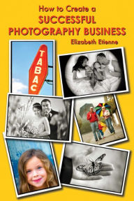 Title: How to Create a Successful Photography Business, Author: Elizabeth Etienne
