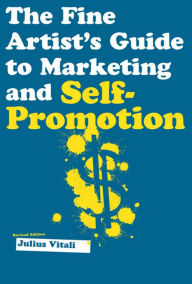 Title: The Fine Artist's Guide to Marketing and Self-Promotion: Innovative Techniques to Build Your Career as an Artist, Author: Julius Vitali