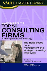 The Vault Guide to the Top 50 Consulting Firms (Vault Career Library Series): Management and Strategy: The Inside Scoop on Top Management and Strategy Consulting Employers