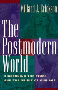 Title: The Postmodern World: Discerning the Times and the Spirit of Our Age, Author: Millard J. Erickson