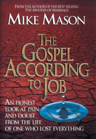 Title: The Gospel According to Job: An Honest Look at Pain and Doubt from the Life of One Who Lost Everything, Author: Mike Mason