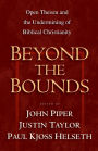 Beyond the Bounds: Open Theism and the Undermining of Biblical Christianity
