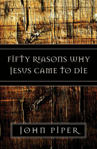 Title: Fifty Reasons Why Jesus Came to Die, Author: John Piper