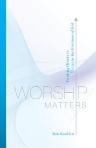 Title: Worship Matters: Leading Others to Encounter the Greatness of God, Author: Bob Kauflin