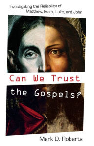 Title: Can We Trust the Gospels?: Investigating the Reliability of Matthew, Mark, Luke, and John, Author: Mark D. Roberts