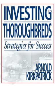 Title: Investing in Thoroughbreds: Strategies for Success, Author: Arnold Kirkpatrick