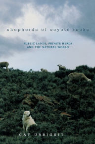 Title: Shepherds of Coyote Rocks: Public Lands, Private Herds and the Natural World, Author: Cat Urbigkit