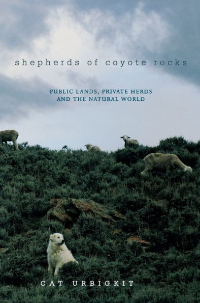 Shepherds of Coyote Rocks: Public Lands, Private Herds and the Natural World