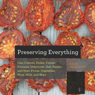 Title: Preserving Everything: Can, Culture, Pickle, Freeze, Ferment, Dehydrate, Salt, Smoke, and Store Fruits, Vegetables, Meat, Milk, and More, Author: Leda Meredith