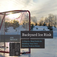 Title: Backyard Ice Rink: A Step-by-Step Guide for Building Your Own Hockey Rink at Home, Author: Joe Proulx