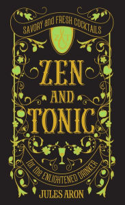 Title: Zen and Tonic: Savory and Fresh Cocktails for the Enlightened Drinker, Author: Jules Aron