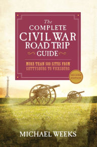 Title: The Complete Civil War Road Trip Guide: More than 500 Sites from Gettysburg to Vicksburg, Author: Michael Weeks