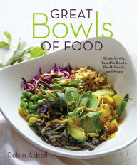 Title: Great Bowls of Food: Grain Bowls, Buddha Bowls, Broth Bowls, and More, Author: Robin Asbell