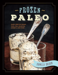 Title: Frozen Paleo: Dairy-Free Ice Cream, Pops, Pies, Granitas, Sorbets, and More, Author: Pamela Braun