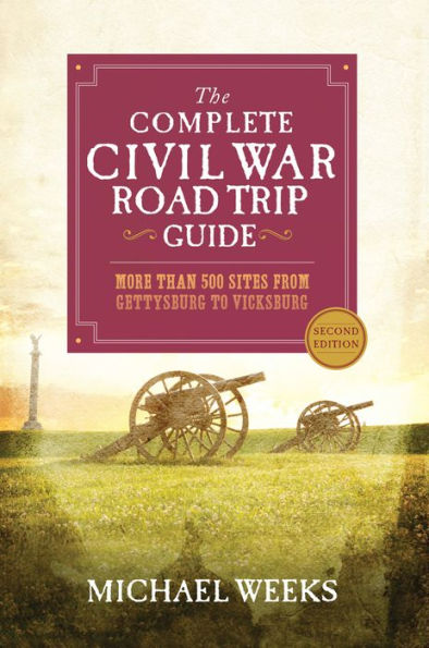 The Complete Civil War Road Trip Guide: More than 500 Sites from Gettysburg to Vicksburg (Second Edition)