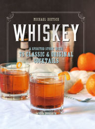 Title: Whiskey: A Spirited Story with 75 Classic and Original Cocktails, Author: Michael Dietsch