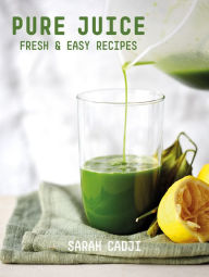 Title: Pure Juice: Fresh & Easy Recipes, Author: Sarah Cadji