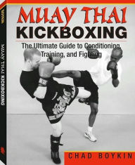Muay Thai Kickboxing: The Ultimate Guide To Conditioning, Training, And Fighting