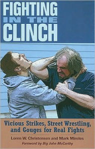 Fighting in the Clinch: Vicious Strikes, Street Wrestling, and Gouges for Real Fights