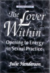 Title: THE LOVER WITHIN: Opening to Energy in Sexual Practice, Author: Julie Henderson