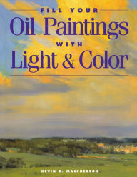 Title: Fill Your Oil Paintings with Light & Color, Author: Kevin Macpherson