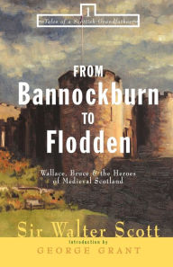 Title: From Bannockburn to Flodden: Wallace, Bruce, and the Heroes of Medieval Scotland, Author: Walter Scott