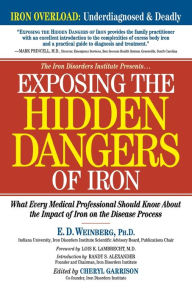 Title: Exposing the Hidden Dangers of Iron: What Every Medical Professional Should Know about the Impact of Iron on the Disease Process, Author: E.D. Weinberg Ph.D.