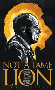 Title: Not a Tame Lion: The Spiritual Legacy of C. S. Lewis and the Chronicles of Narnia, Author: Terry W. Glaspey