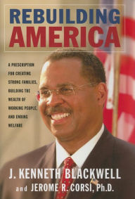 Title: Rebuilding America: A Prescription for Creating Strong Families, Building the Wealth of Working People, and Ending Welfare, Author: J. Kenneth Blackwell