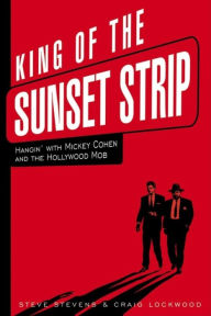 Title: King of the Sunset Strip: Hangin' with Mickey Cohen and the Hollywood Mob, Author: Steve Stevens